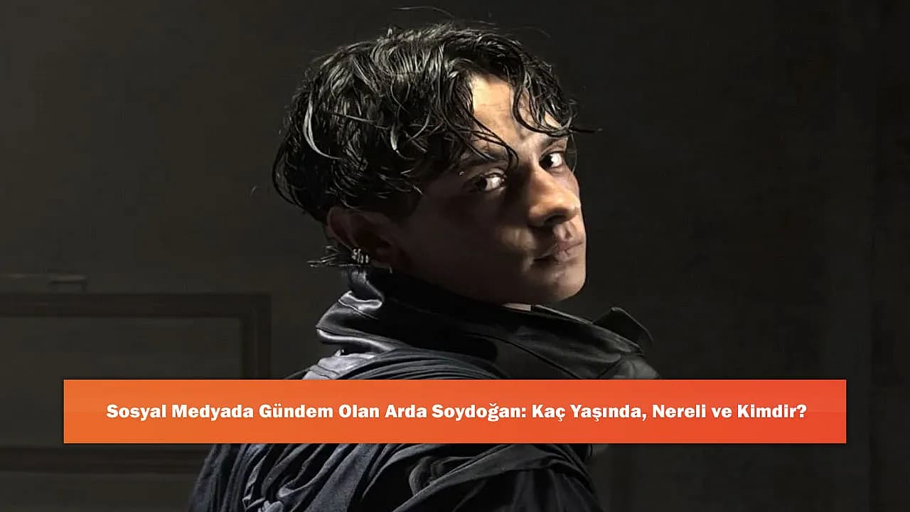 Sosyal Medyada Gündem Olan Arda Soydoğan: Kaç Yaşında, Nereli ve Kimdir?