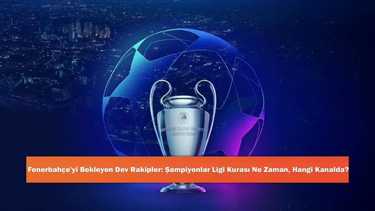 Fenerbahçe'yi Bekleyen Dev Rakipler: Şampiyonlar Ligi Kurası Ne Zaman, Hangi Kanalda?