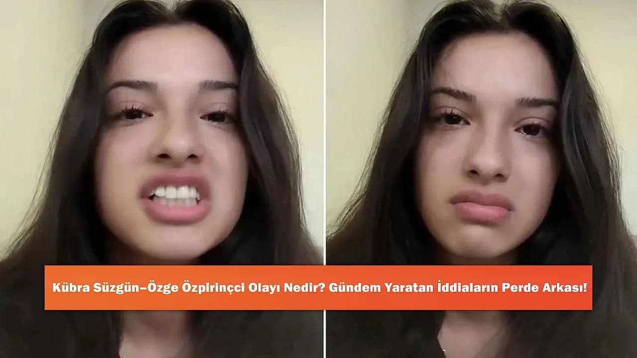 Kübra Süzgün–Özge Özpirinçci Olayı Nedir? Gündem Yaratan İddiaların Perde Arkası!